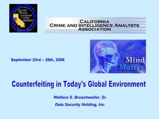 September 23rd – 26th, 2008   Counterfeiting in Today's Global Environment Wallace S. Bruschweiler, Sr. Data Security Holding, Inc. 