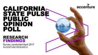 CALIFORNIA
STATE PULSE
PUBLIC
OPINION
POLL
RESEARCH
FINDINGS
Survey conducted April 2017
ACCENTURE RESEARCH
 