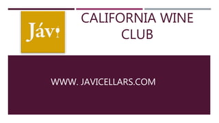 CALIFORNIA WINE
CLUB
WWW. JAVICELLARS.COM
 