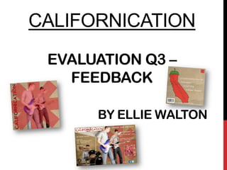 CALIFORNICATION
EVALUATION Q3 –
FEEDBACK
BY ELLIE WALTON
 