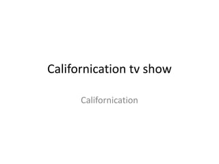 Californication tv show

      Californication
 