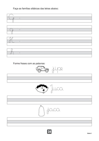 Faça as famílias silábicas das letras abaixo:
24 Volume 3
Forme frases com as palavras:
 