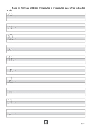 Faça as famílias silábicas maiúsculas e minúsculas das letras indicadas
abaixo:
47 Volume 3
 