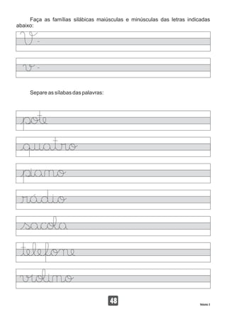 Faça as famílias silábicas maiúsculas e minúsculas das letras indicadas
abaixo:
Separe as sílabas das palavras:
48 Volume 3
 