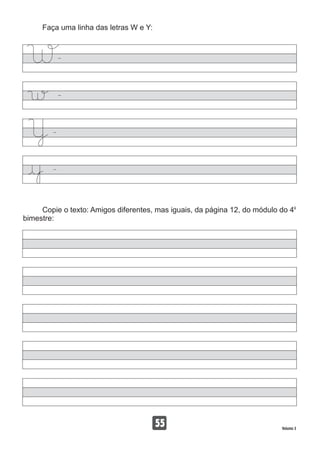 Faça uma linha das letras W e Y:
o
Copie o texto: Amigos diferentes, mas iguais, da página 12, do módulo do 4
bimestre:
55 Volume 3
 