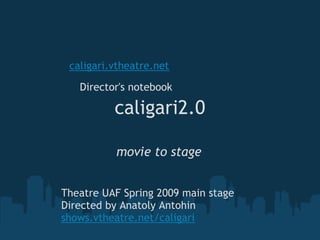 caligari.vtheatre.net

   Director's notebook

          caligari2.0

          movie to stage


Theatre UAF Spring 2009 main stage
Directed by Anatoly Antohin
shows.vtheatre.net/caligari
 