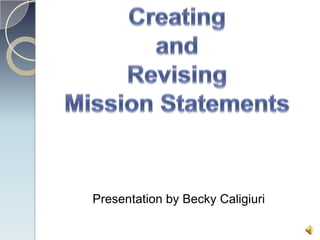 Creating  and Revising Mission Statements Presentation by Becky Caligiuri 