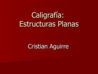 Caligrafía:  Estructuras Planas Cristian Aguirre   
