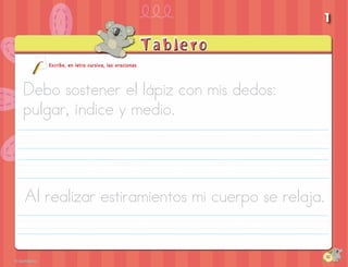 1


   Escribe, en letra cursiva, las oraciones.



Debo sostener el lápiz con mis dedos:
pulgar, índice y medio.




Al realizar estiramientos mi cuerpo se relaja.


                                                 10
 