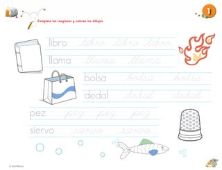 1
 Completa los renglones y colorea los dibujos.




        libro
        llama
                                bolsa
                                dedal
pez
siervo

                                                 20
 