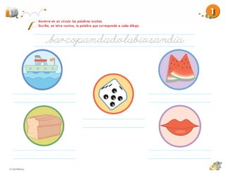 1
Encierra en un círculo las palabras ocultas.
Escribe, en letra cursiva, la palabra que corresponde a cada dibujo.




                                                                       labio




                                                                               21
 