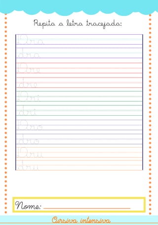 Dra
Nome:
Cursiva intensiva
Cursiva intensiva
dra
Dre
dre
Dri
dri
Dro
dro
Dru
dru
Repita a letra tracejada:
 