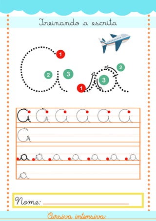 A a
a
A A A A A A
a a a a a
a
a
Nome:
Treinando a escrita
A
a
Cursiva intensiva:
Cursiva intensiva:
 