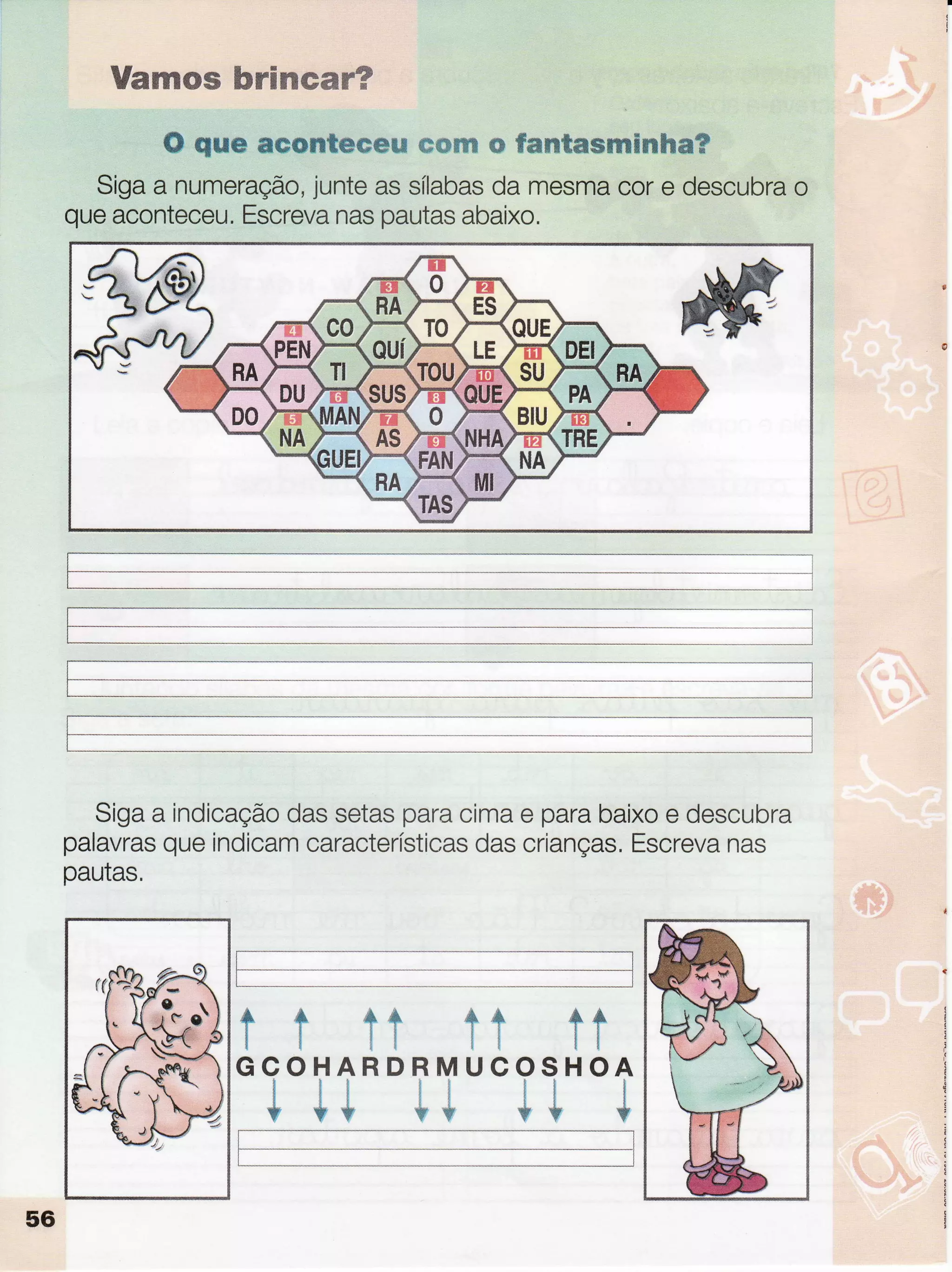 VamomhrfrmummmW
ü quu sçrumtm#ffiü#ffidmwffiw #mm*mmf;nhm?
Sigaa numeração,junteassílabasdamesmacore descubrao
queaconteceu.Escrevanaspautasabaixo.
Sigaa indicaçãodassetasparacimae parabaixoe descubra
palavrasqueindicamcaracterísticasdascrianças.Escrevanas
pautas,
[:-:--
L.____,,__
r ï ïr ft frGCOHARDRMUCOSHOA
'i te '-w
-t# ô
56
t_
 