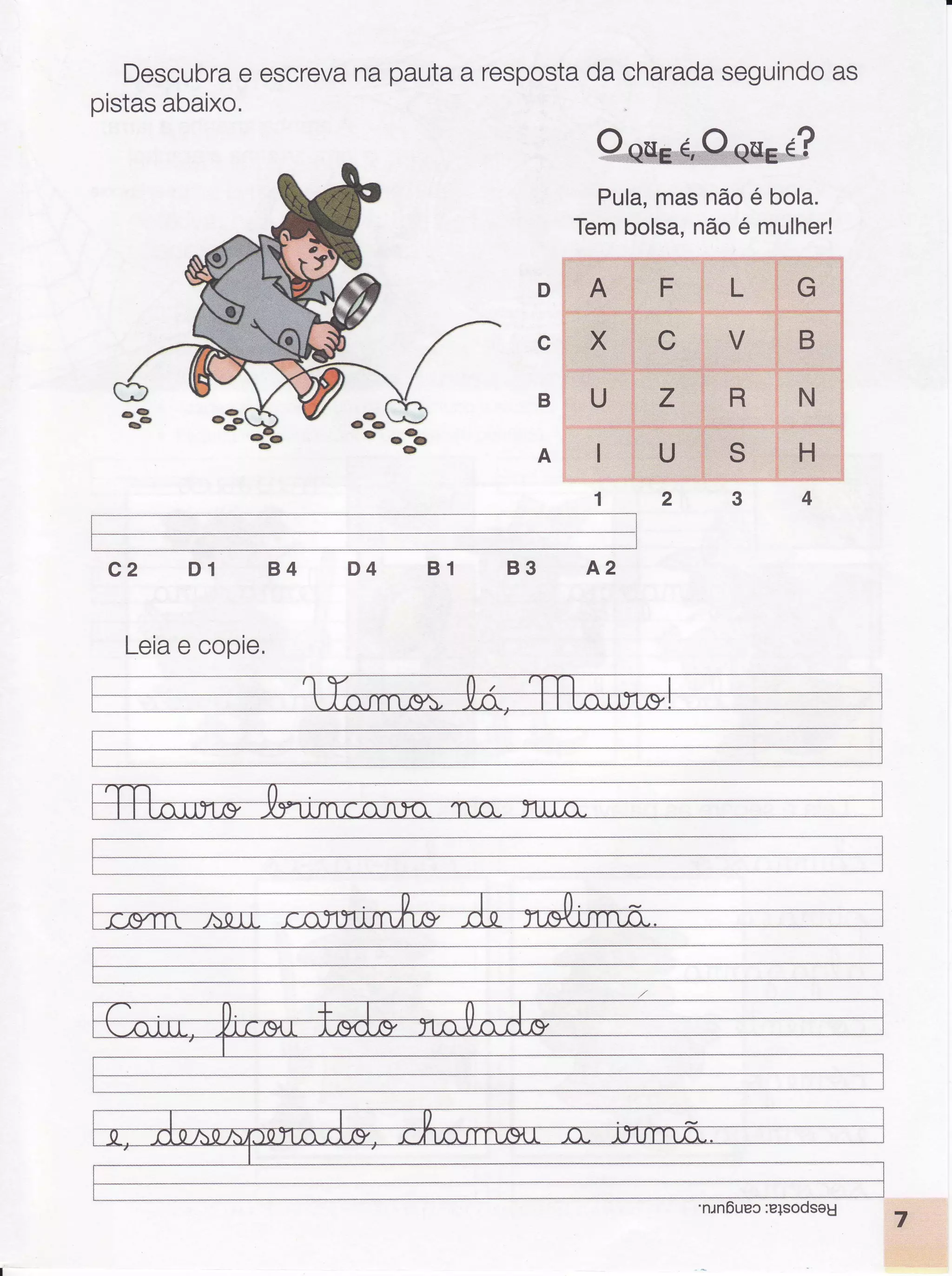 Descubrae escrevanapautaa respostadacharadaseguindoas
pistasabaixo.
Pula,masnãoé bola.
Tembolsa,nãoé mulher!
D
c
B
A
B3 A2
4
c2 D1 B4 D4 B1
F L
U z
U
Leiae copie,
 
