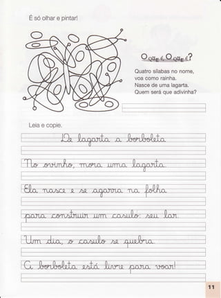 Ésóolhare pintar!
Quatrosílabasno nome,
voacomorainha.
Nascede umalagarta.
Quemseráqueadivinha?
Leiae copie.
 