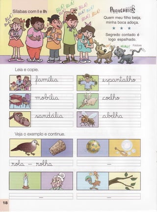 Sílabascomlelh
Leiae copie,
D---z---"íì
rR0VERBfu5
Quemmeufilhobeija,
minhabocaadoça.
w"w#
Segredocontadoé
logoespalhado.
'h)
ffi Ì
---_-------*-J
Ì
l
ffi
Vejao exemploe continue,
18
 
