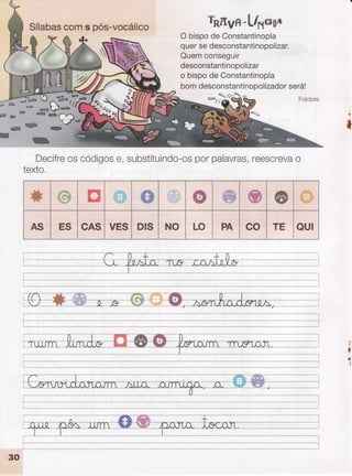 Sílabascoms pós-vocálico &ffivffi-hfpçwx;o
O bispodeConstantinopla
quersedesconstantinopolizar.
Quemconseguir
desconstantinopolizar
o bispodeConstantinopla
bomdesconstantinopolizadorserá!
-*rX@
;
I
Decifreoscodigose,substituindo-osporpalavras,reescrevao
texto.
w ffi n ì
j.y
$ m @ o s .aSlqFÁ,.
ïú: i*
x.y:llí
AS ES CAS VES Drs NO LO PA co TE QUI
 