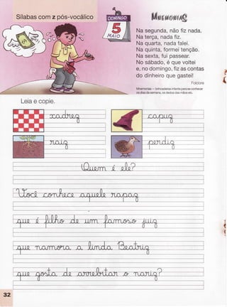 Sílabascomz pós-vocálico
Leiae copie.
ffirurupmowÉ@
Nasegunda,nãofiz nada.
Naterça, nadafiz.
Naquarta,nadafalei.
Naquinta,formeitenção.
:Nasexta,fui passear.
,Nosábado,é quevoltei
e,nodomingo,fizascontas
do dinheiroquegastei!
Folclore
Mnemonias- brincadeirasinfantisparaseconhecer
osdiasdasemana,osdedosdasmãosetc.
g
{
{
'f
 