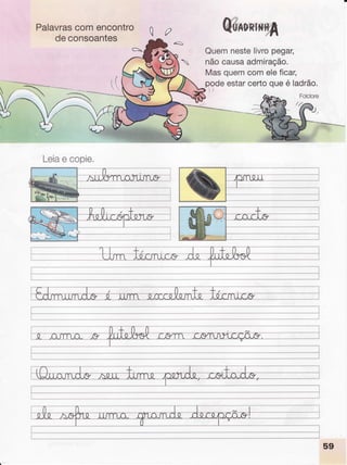 Palavrascomencontro
deconsoantes
{=
Leiae copie,
Qu*unfr*rfil
Quemnestelivropegar,
nãocausaadmiração.
Masquemcomeleficar,
podeestarcertoqueé ladrão.
r/
hM ffi
-üNM).qse
l
ii
59
 