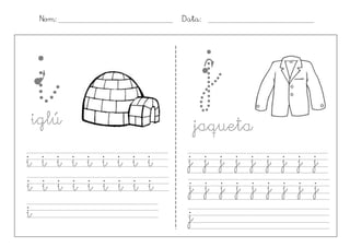 Nom:               Data:




 i
iglú
                        j
                      jaqueta
i i i i i i i i i    j j j j j j j j j
i i i i i i i i i    j j j j j j j j j
i                    j
 
