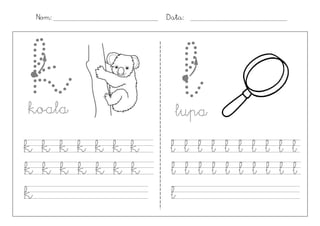 Nom:           Data:




k
koala
                    l
                  lupa
k k k k k k k    l l l l l l l l l l
k k k k k k k    l l l l l l l l l l
k                l
 