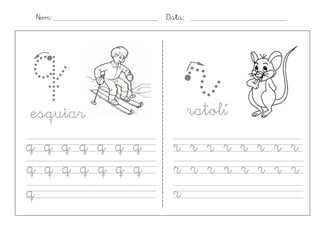 Nom:           Data:




q
esquiar
                        r
                        ratolí
q q q q q q q    r r r r r r r r
q q q q q q q    r r r r r r r r
q                r
 