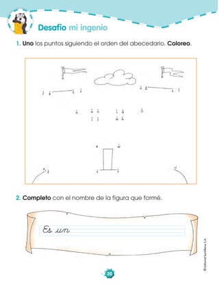 ©EditorialSantillana,S.A.
20
2. Completo con el nombre de la figura que formé.
1. Uno los puntos siguiendo el orden del abecedario. Coloreo.
Desafío mi ingenio
Es åun
A
BC
D
E F
G H
I J
K L
M N
Ñ O
P Q
R
TS
U
V
WX
YZ
 