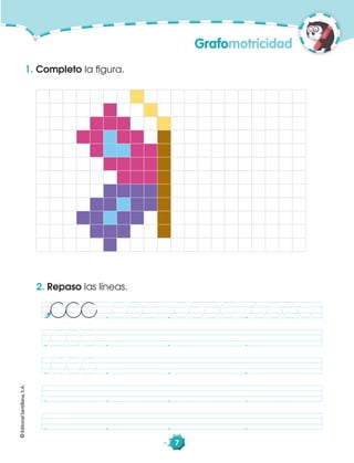 ©EditorialSantillana,S.A.
Grafomotricidad
7
1. Completo la ﬁgura.
©EditorialSantillana,S.A.
2. Repaso las líneas.
 