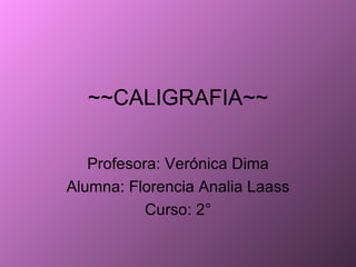 ~~CALIGRAFIA~~ Profesora: Verónica Dima Alumna: Florencia Analia Laass Curso: 2° 