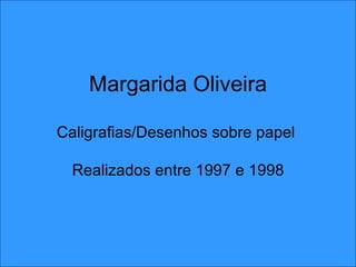 Margarida Oliveira Caligrafias/Desenhos sobre papel  Realizados entre 1997 e 1998 