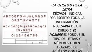 • LA UTILIDAD DE LA
LETRA
TÉCNICA INDICAR
POR ESCRITO TODA LA
INFORMACIÓN
NECESARIA DE UN
DIBUJO Y EL
NOMBRE ES PORQUE EL
TIPO DE LETRAS Y
NÚMEROS DEBEN
TRAZARSE DE
 