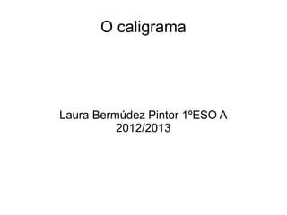 O caligrama




Laura Bermúdez Pintor 1ºESO A
          2012/2013
 