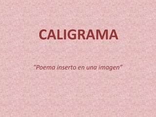 CALIGRAMA
“Poema inserto en una imagen”
 