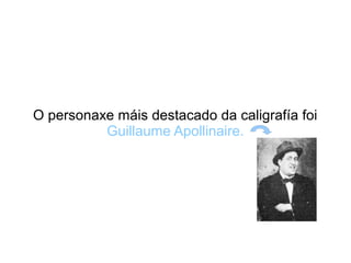 O personaxe máis destacado da caligrafía foi
          Guillaume Apollinaire.
 