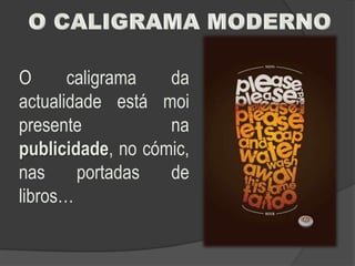 O      caligrama   da
actualidade está moi
presente           na
publicidade, no cómic,
nas     portadas   de
libros…
 