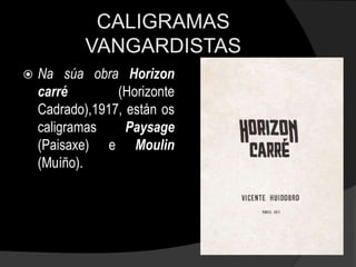 CALIGRAMAS
           VANGARDISTAS
   Na súa obra Horizon
    carré        (Horizonte
    Cadrado),1917, están os
    caligramas     Paysage
    (Paisaxe) e Moulin
    (Muíño).
 