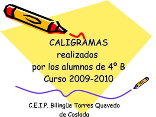 CALIGRAMAS realizados  por los alumnos de 4º B Curso 2009-2010 C.E.I.P. Bilingüe Torres Quevedo de Coslada 