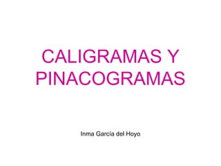CALIGRAMAS Y
PINACOGRAMAS
Inma García del Hoyo
 