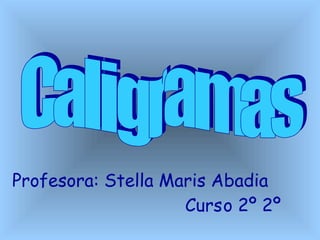 Caligramas Profesora: Stella Maris Abadia  Curso 2º 2º 