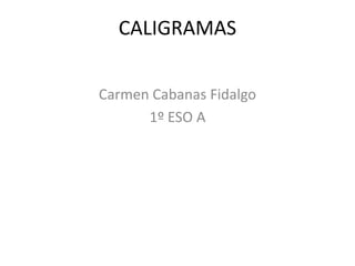 CALIGRAMAS

Carmen Cabanas Fidalgo
      1º ESO A
 