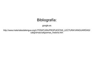 Bibliografía:
                                  google.es

http://www.materialesdelengua.org/LITERATURA/PROPUESTAS_LECTURA/VANGUARDIAS/
                            caligramas/caligramas_historia.htm
 
