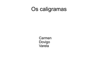 Os caligramas




  Carmen
  Dovigo
  Varela
 