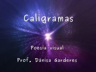 Caligramas
Poesía visual
Prof. Dánisa Garderes
 
