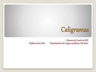 Caligramas
Alumnosde Cuartode ESO
ProfesoraInésCalvo Departamentode Lenguacastellanay literatura
 