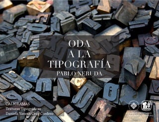 ODA
A LA
TIPOGRAFÍA
PABLO NERUDA
CALIGRAMAS
Texturas Tipográficas
Daniela Yaneth Cruz Cordero
 