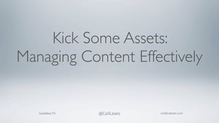 Kick Some Assets:
Managing Content Effectively


   GeekBeat.TV   @CaliLewis   LividLobster.com
 