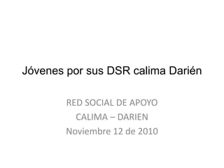 Jóvenes por sus DSR calima Darién RED SOCIAL DE APOYO CALIMA – DARIEN Noviembre 12 de 2010 