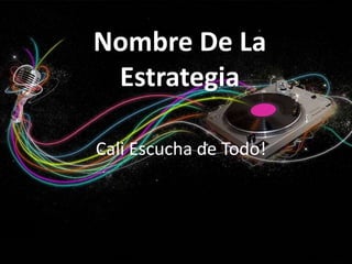 Nombre De La EstrategiaCali Escucha de Todo!