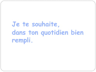 Je te souhaite, dans ton quotidien bien rempli. 